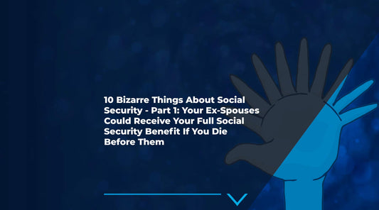 10 Bizarre Things About Social Security - Part 1: Your Ex-Spouses Could Receive Your Full Social Security Benefit If You Die Before Them