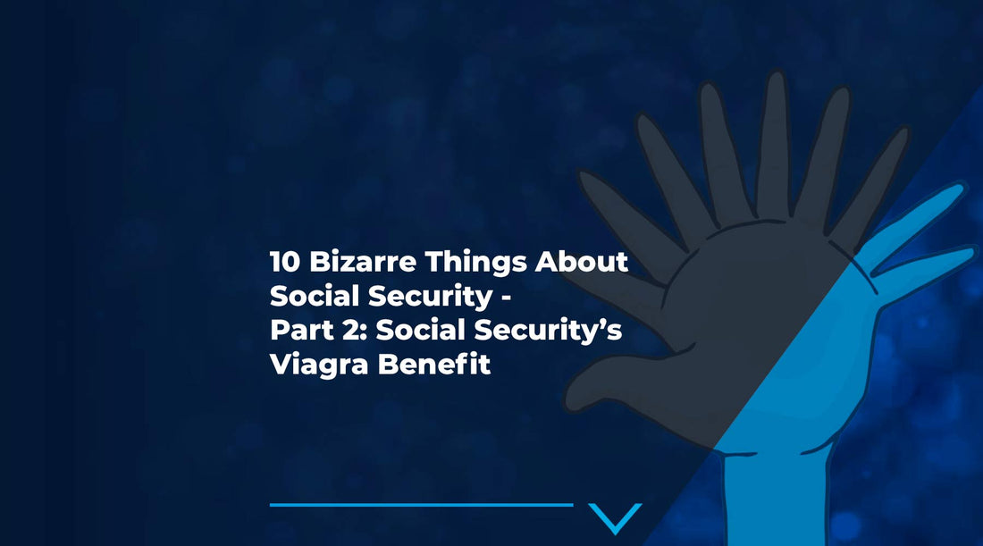 10 Bizarre Things About Social Security - Part 2: Social Security’s Viagra Benefit