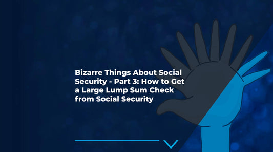 10 Bizarre Things About Social Security - Part 3: How to Get a Large Lump Sum Check from Social Security
