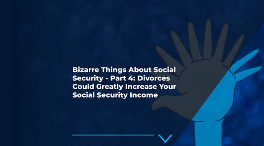 10 Bizarre Things About Social Security - Part 4: Divorces Could Greatly Increase Your Social Security Income