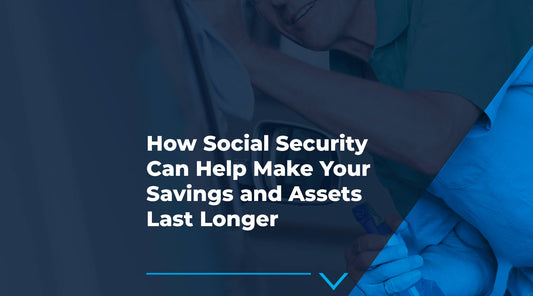 How Social Security Can Help Make Your Savings and Assets Last Longer