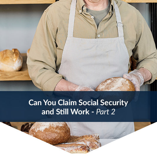 Can You Claim Social Security and Still Work – Part 2