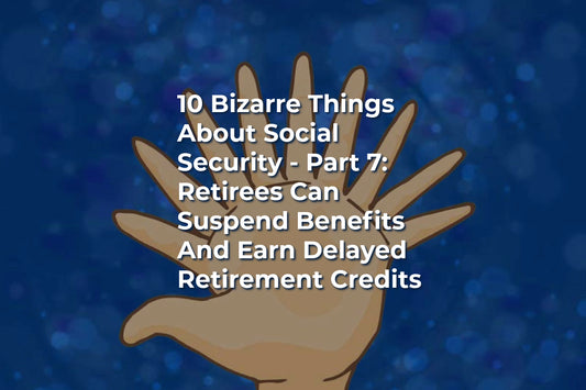 10 Bizarre Things About Social Security - Part 7: Retirees Can Suspend Benefits And Earn Delayed Retirement Credits